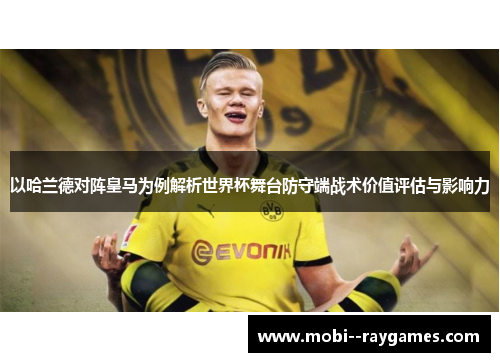 以哈兰德对阵皇马为例解析世界杯舞台防守端战术价值评估与影响力