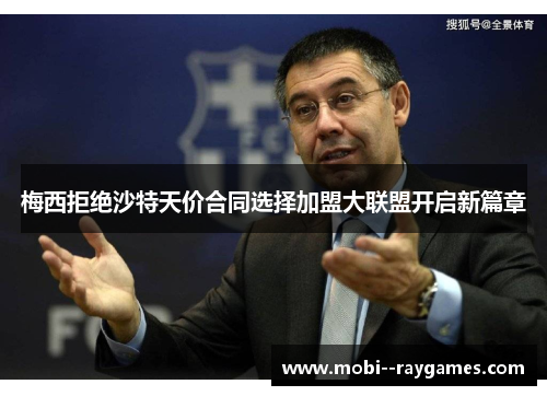 梅西拒绝沙特天价合同选择加盟大联盟开启新篇章