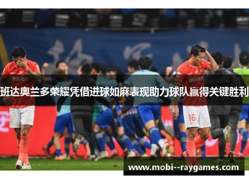 班达奥兰多荣耀凭借进球如麻表现助力球队赢得关键胜利 班达奥兰多荣耀凭借进球如麻表现助力球队赢得关键胜利