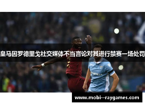 皇马因罗德里戈社交媒体不当言论对其进行禁赛一场处罚