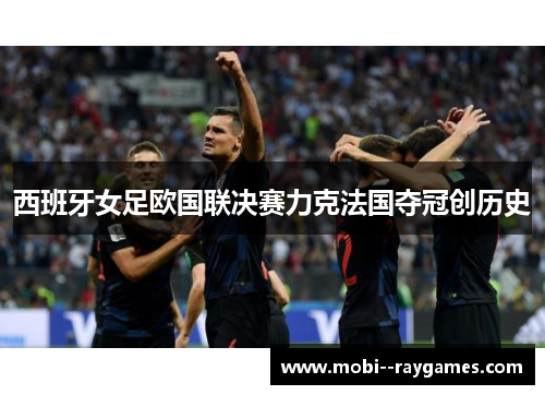 西班牙女足欧国联决赛力克法国夺冠创历史 西班牙女足欧国联决赛力克法国夺冠创历史