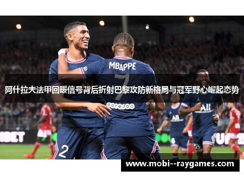 阿什拉夫法甲回暖信号背后折射巴黎攻防新格局与冠军野心崛起态势 阿什拉夫法甲回暖信号背后折射巴黎攻防新格局与冠军野心崛起态势