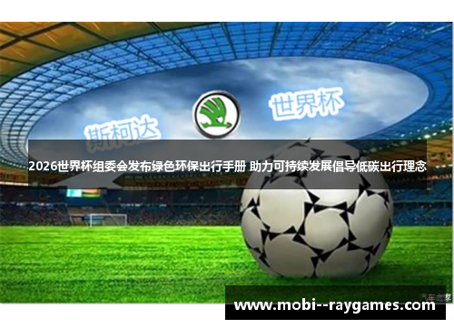 2026世界杯组委会发布绿色环保出行手册 助力可持续发展倡导低碳出行理念