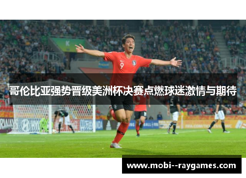 哥伦比亚强势晋级美洲杯决赛点燃球迷激情与期待