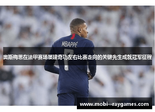奥斯梅恩在法甲赛场屡建奇功左右比赛走向的关键先生成就冠军征程