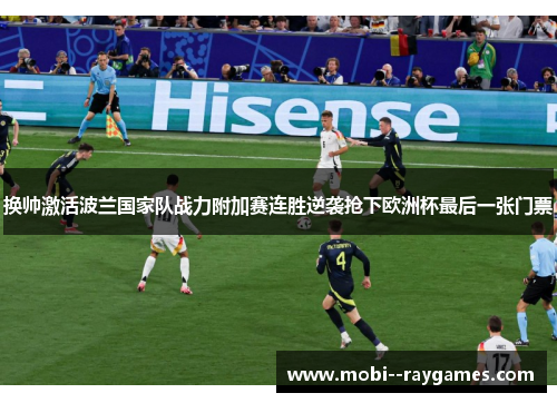 换帅激活波兰国家队战力附加赛连胜逆袭抢下欧洲杯最后一张门票