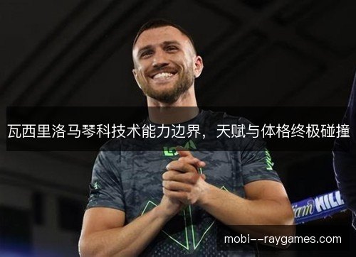 瓦西里洛马琴科技术能力边界,天赋与体格终极碰撞 瓦西里洛马琴科技术能力边界,天赋与体格终极碰撞