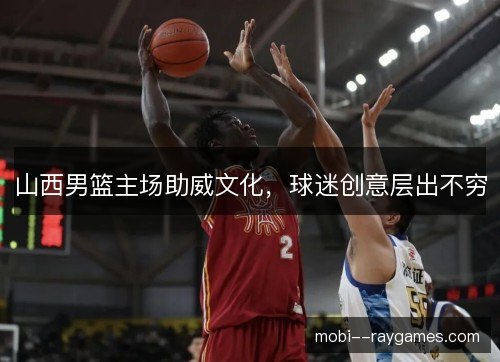 山西男篮主场助威文化，球迷创意层出不穷