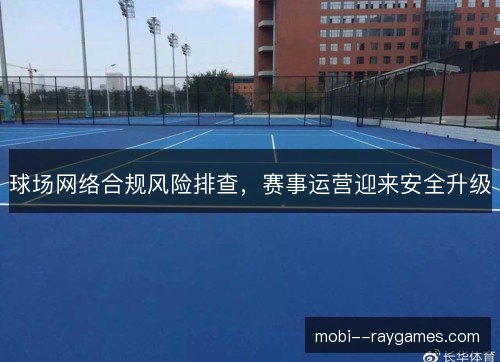 球场网络合规风险排查，赛事运营迎来安全升级