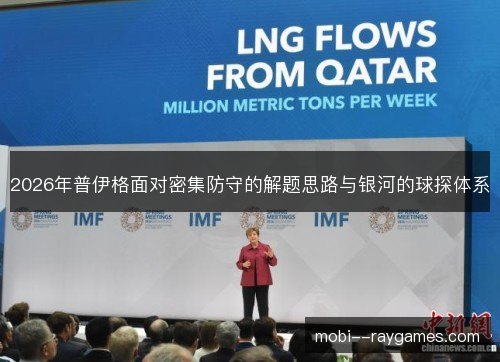 2026年普伊格面对密集防守的解题思路与银河的球探体系